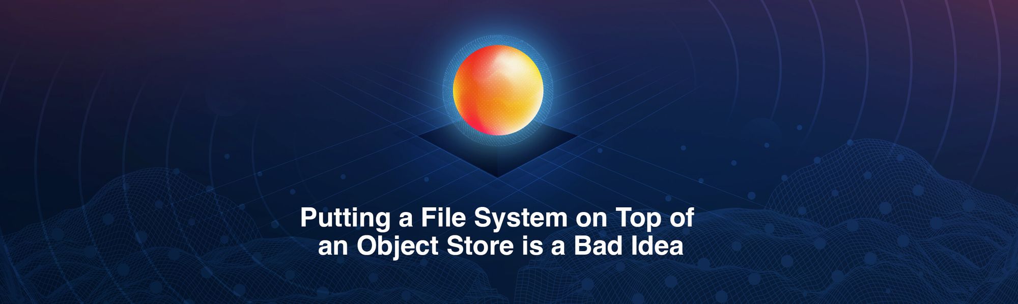 Putting a Filesystem on Top of an Object Store is a Bad Idea. Here is why.